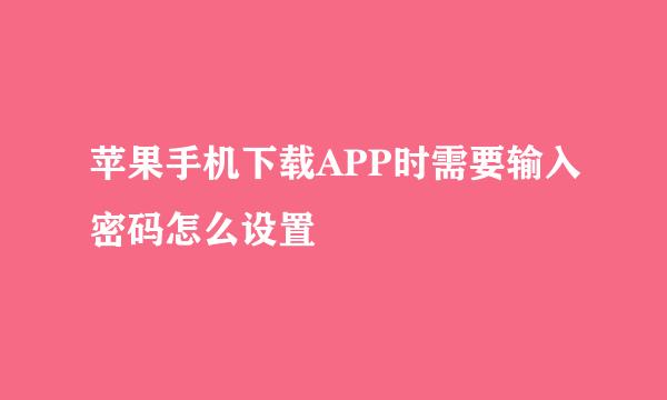 苹果手机下载APP时需要输入密码怎么设置