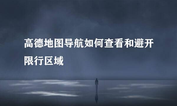 高德地图导航如何查看和避开限行区域