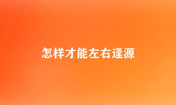 怎样才能左右逢源