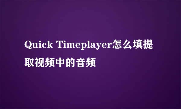 Quick Timeplayer怎么填提取视频中的音频
