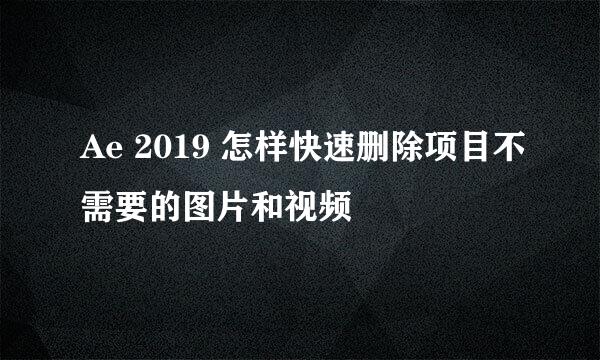 Ae 2019 怎样快速删除项目不需要的图片和视频