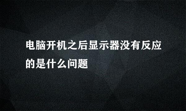 电脑开机之后显示器没有反应的是什么问题