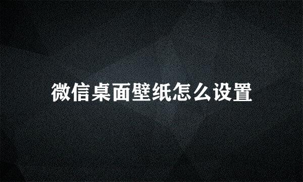 微信桌面壁纸怎么设置