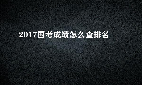2017国考成绩怎么查排名