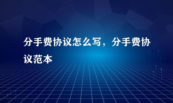 分手费协议怎么写，分手费协议范本
