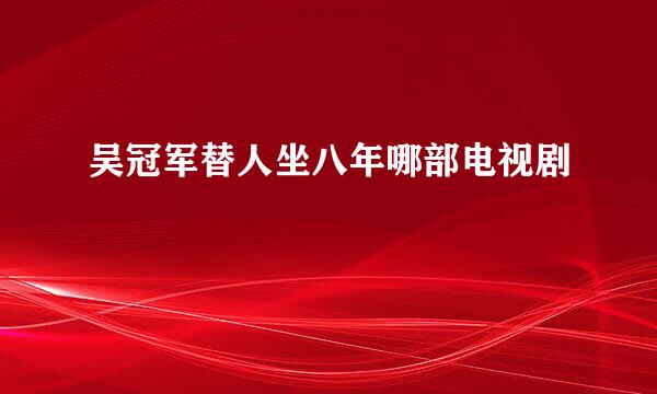 吴冠军替人坐八年哪部电视剧