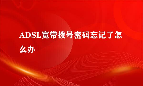ADSL宽带拨号密码忘记了怎么办