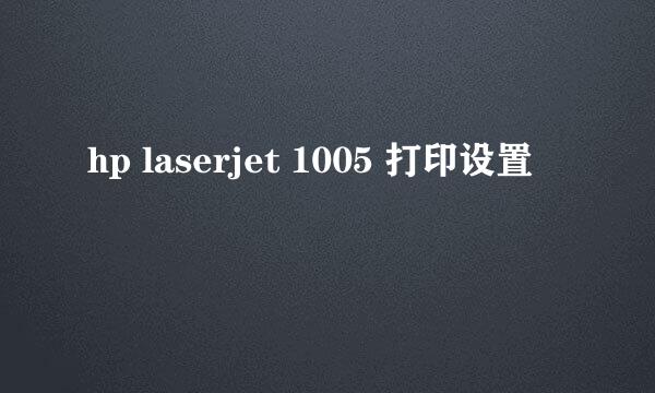 hp laserjet 1005 打印设置
