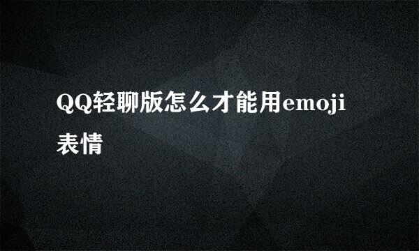 QQ轻聊版怎么才能用emoji表情