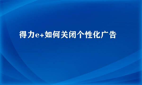 得力e+如何关闭个性化广告
