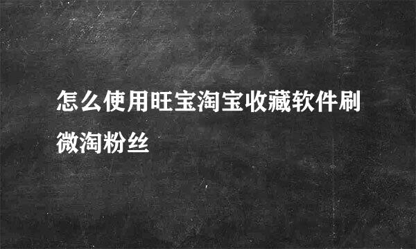 怎么使用旺宝淘宝收藏软件刷微淘粉丝