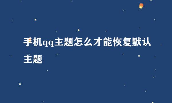 手机qq主题怎么才能恢复默认主题