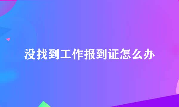 没找到工作报到证怎么办