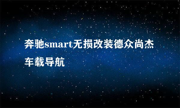 奔驰smart无损改装德众尚杰车载导航