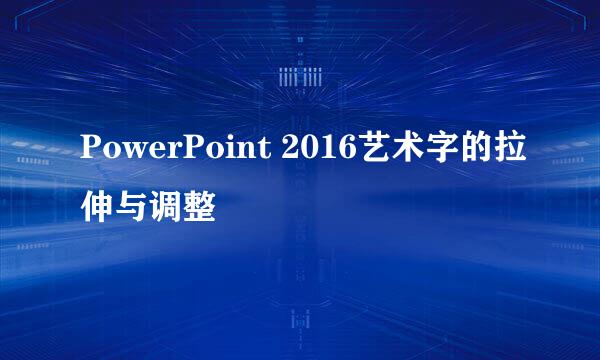 PowerPoint 2016艺术字的拉伸与调整
