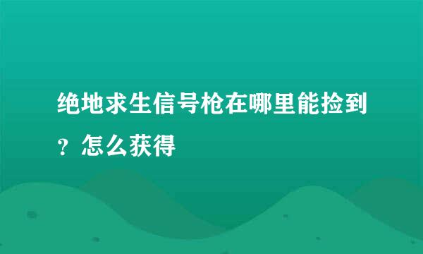 绝地求生信号枪在哪里能捡到？怎么获得
