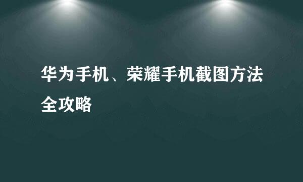 华为手机、荣耀手机截图方法全攻略