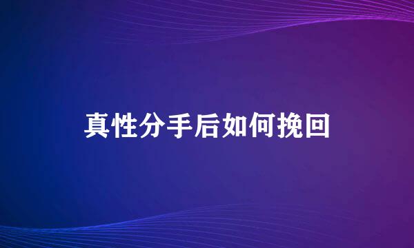真性分手后如何挽回