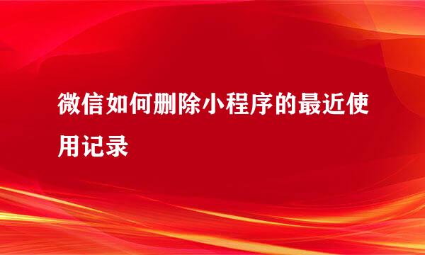 微信如何删除小程序的最近使用记录
