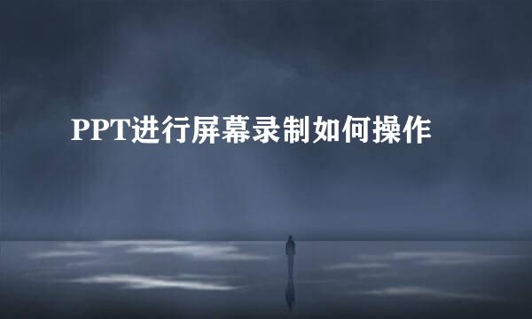 PPT进行屏幕录制如何操作