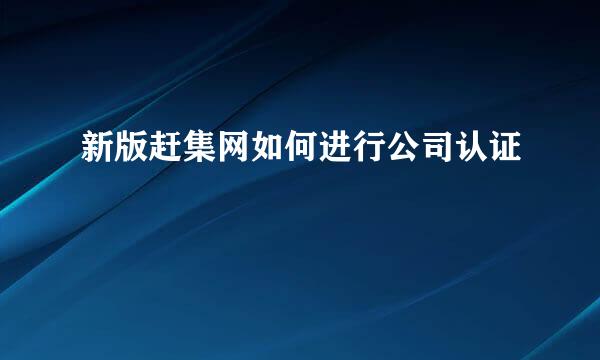 新版赶集网如何进行公司认证