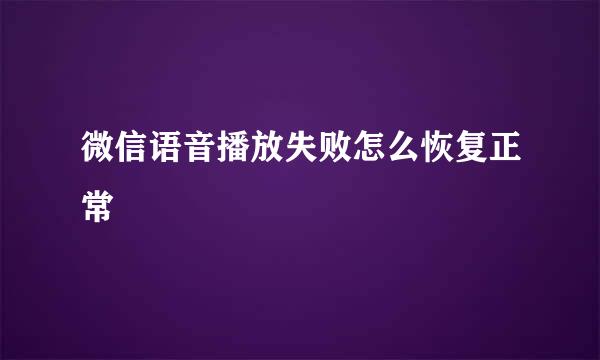 微信语音播放失败怎么恢复正常