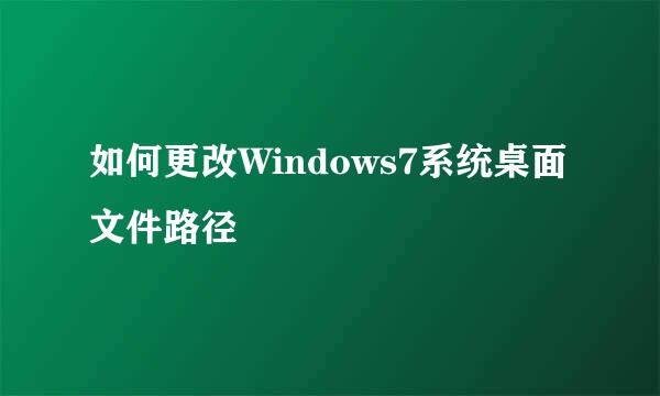 如何更改Windows7系统桌面文件路径
