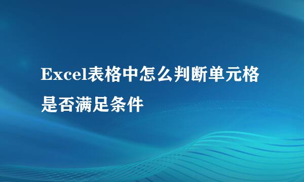 Excel表格中怎么判断单元格是否满足条件