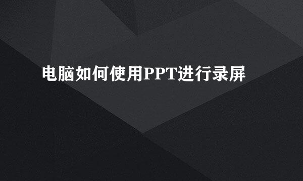 电脑如何使用PPT进行录屏