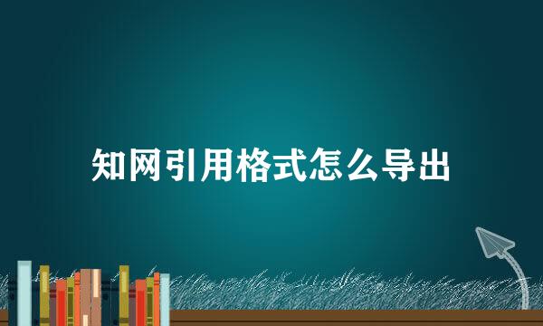知网引用格式怎么导出