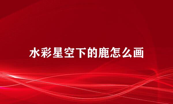 水彩星空下的鹿怎么画
