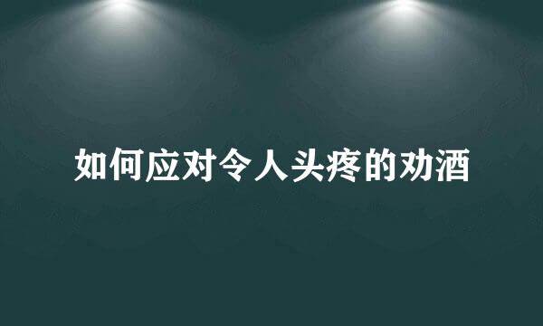 如何应对令人头疼的劝酒