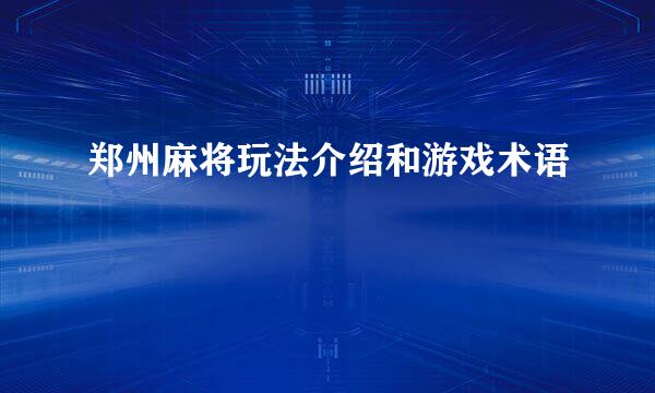 郑州麻将玩法介绍和游戏术语