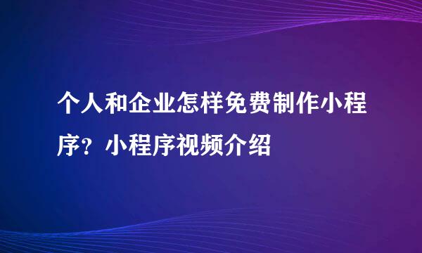 个人和企业怎样免费制作小程序？小程序视频介绍