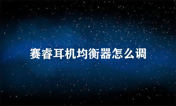 赛睿耳机均衡器怎么调