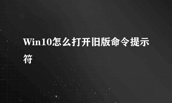 Win10怎么打开旧版命令提示符