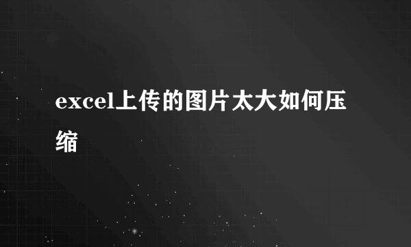 excel上传的图片太大如何压缩