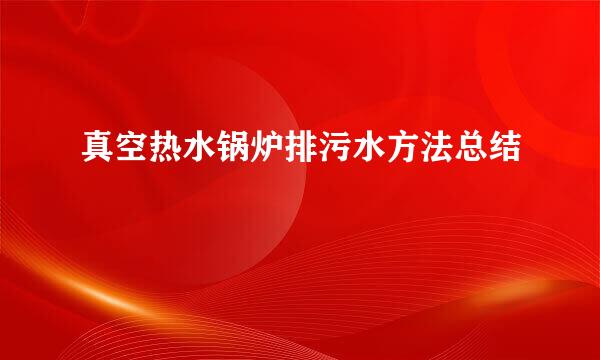 真空热水锅炉排污水方法总结