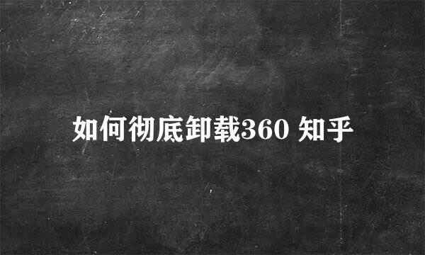 如何彻底卸载360 知乎