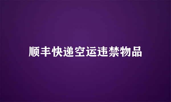 顺丰快递空运违禁物品