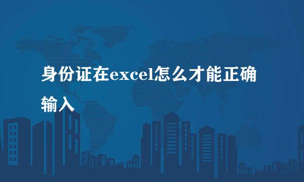身份证在excel怎么才能正确输入