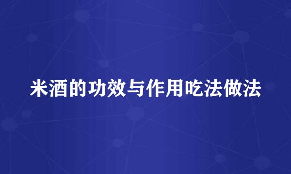 米酒的功效与作用吃法做法
