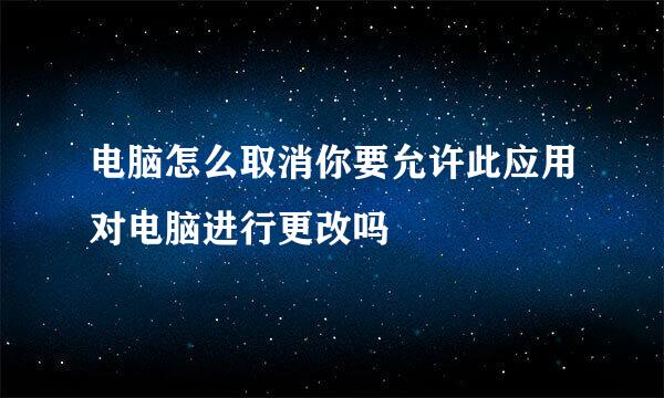 电脑怎么取消你要允许此应用对电脑进行更改吗