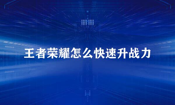 王者荣耀怎么快速升战力