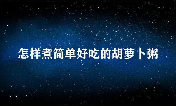 怎样煮简单好吃的胡萝卜粥