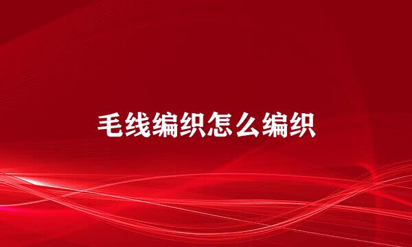 毛线编织怎么编织