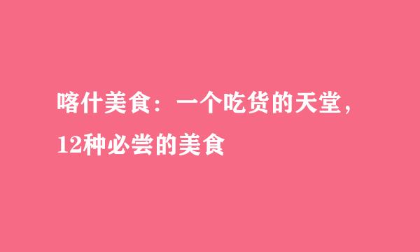 喀什美食：一个吃货的天堂，12种必尝的美食