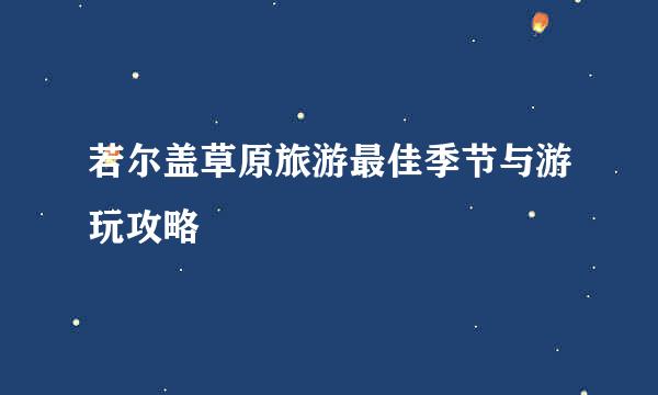 若尔盖草原旅游最佳季节与游玩攻略
