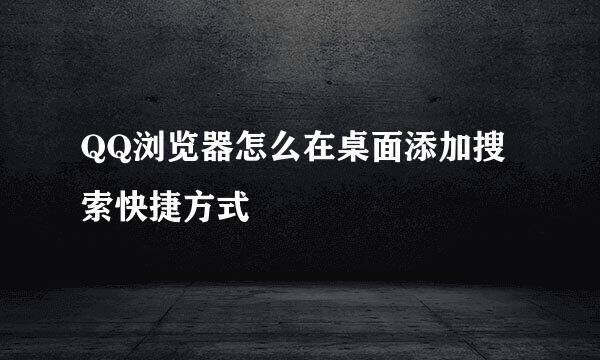 QQ浏览器怎么在桌面添加搜索快捷方式