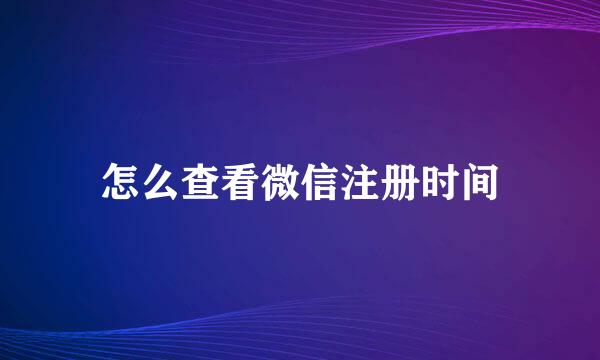 怎么查看微信注册时间